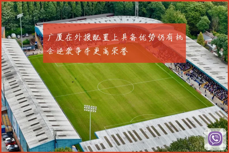 广厦在外援配置上具备优势仍有机会逆袭争夺更高荣誉