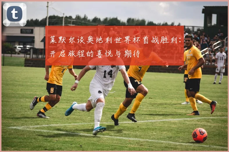 莱默尔谈奥地利世界杯首战胜利：开启旅程的喜悦与期待