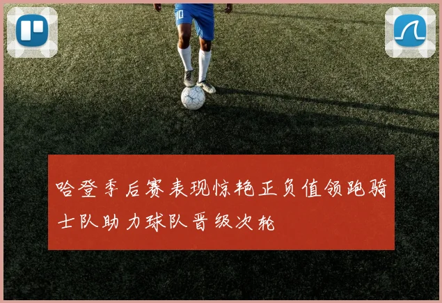 哈登季后赛表现惊艳正负值领跑骑士队助力球队晋级次轮