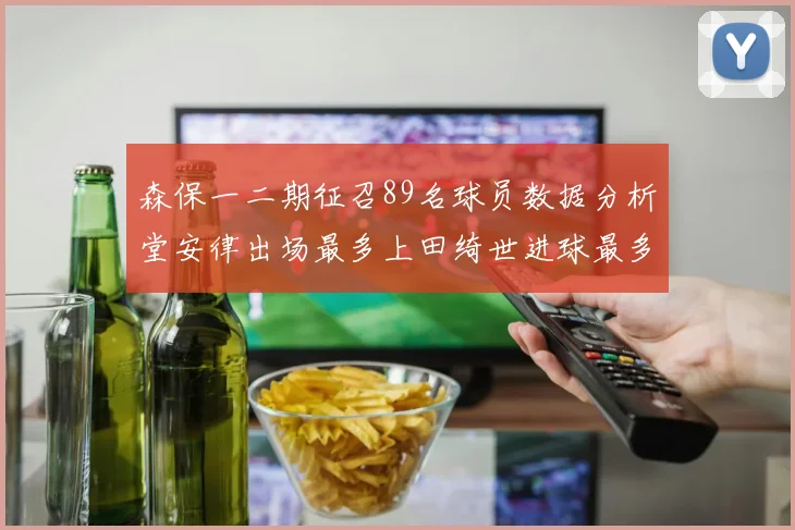 森保一二期征召89名球员数据分析堂安律出场最多上田绮世进球最多
