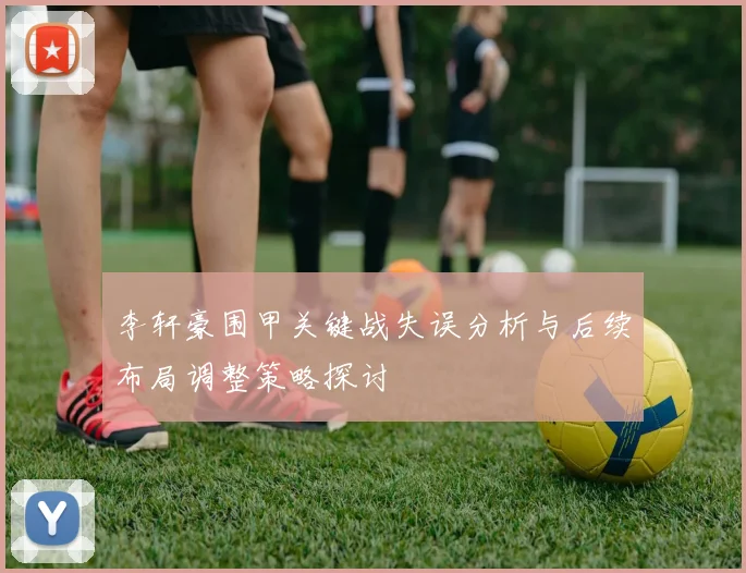 李轩豪围甲关键战失误分析与后续布局调整策略探讨