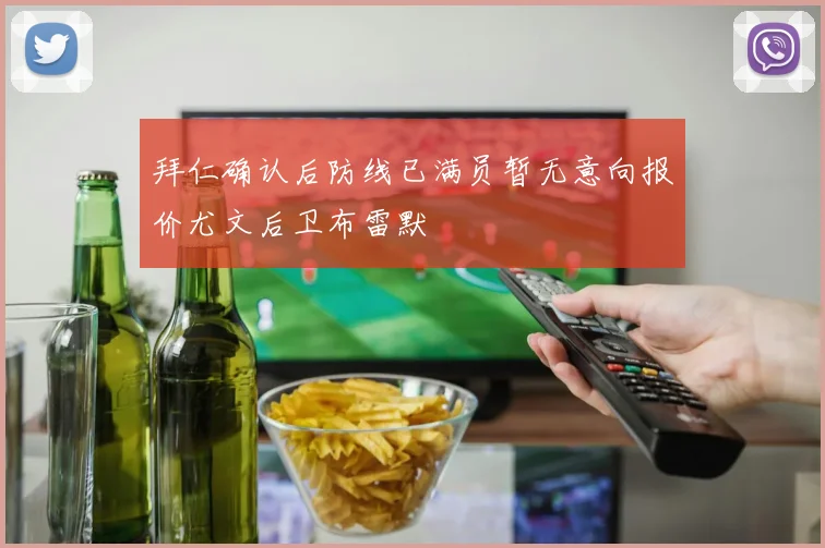 拜仁确认后防线已满员暂无意向报价尤文后卫布雷默