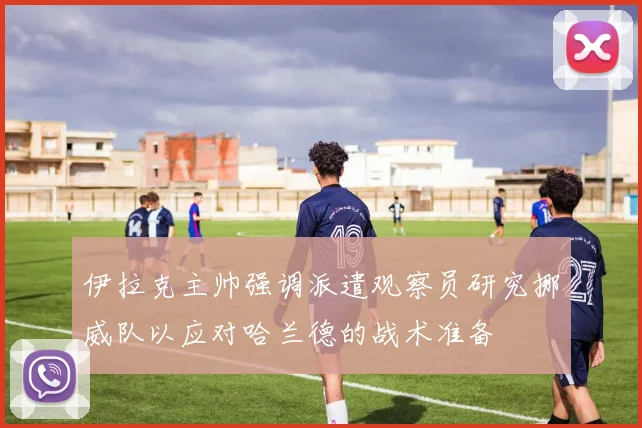 伊拉克主帅强调派遣观察员研究挪威队以应对哈兰德的战术准备