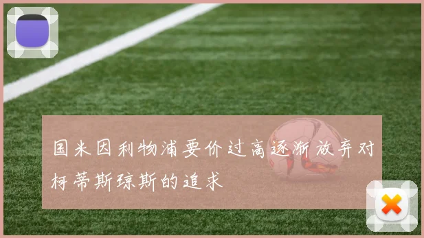 国米因利物浦要价过高逐渐放弃对柯蒂斯琼斯的追求