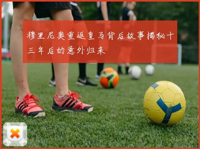 穆里尼奥重返皇马背后故事揭秘十三年后的意外归来