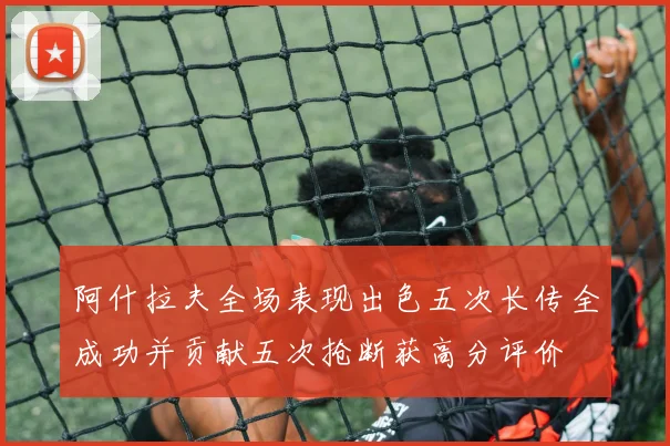 阿什拉夫全场表现出色五次长传全成功并贡献五次抢断获高分评价