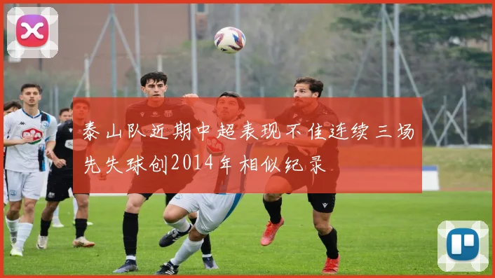 泰山队近期中超表现不佳连续三场先失球创2014年相似纪录